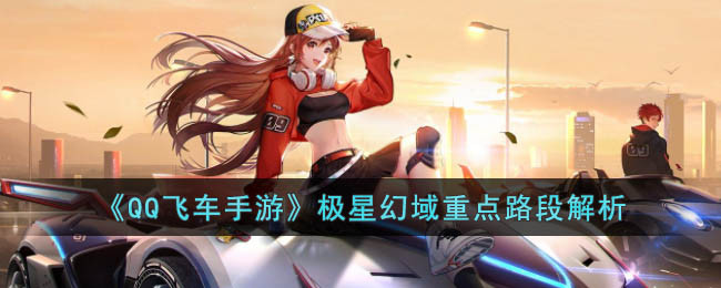 《QQ飞车手游》极星幻域重点路段解析
