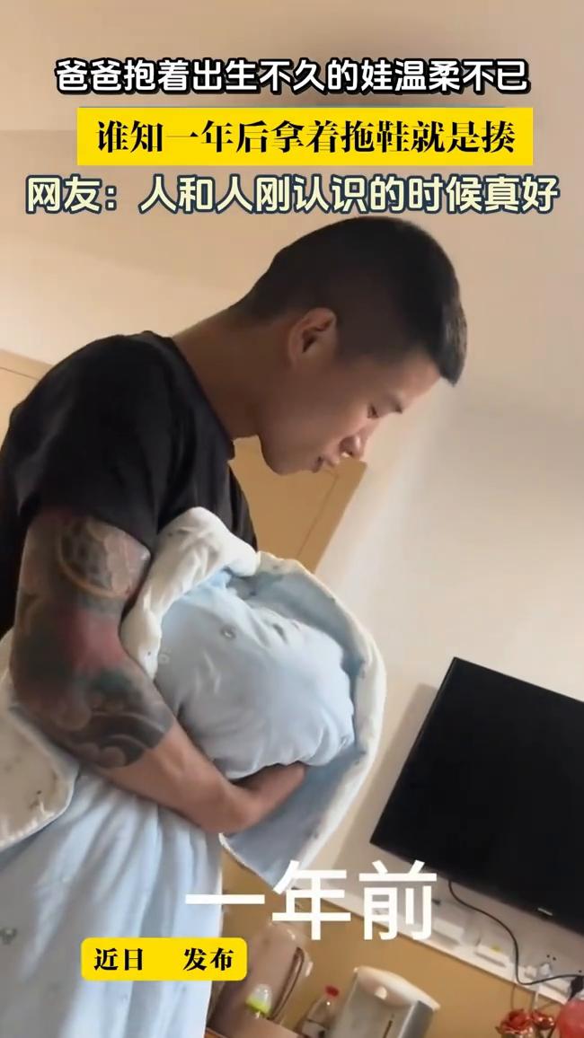 爸爸抱着出生不久的娃温柔不已，谁知一年后拿着拖鞋就是揍。网友：人和人刚认识的时