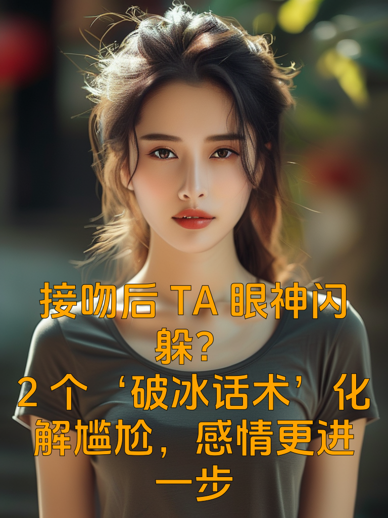 接吻后TA眼神闪躲？2个‘破冰话术’化解尴尬，感情更进一步
