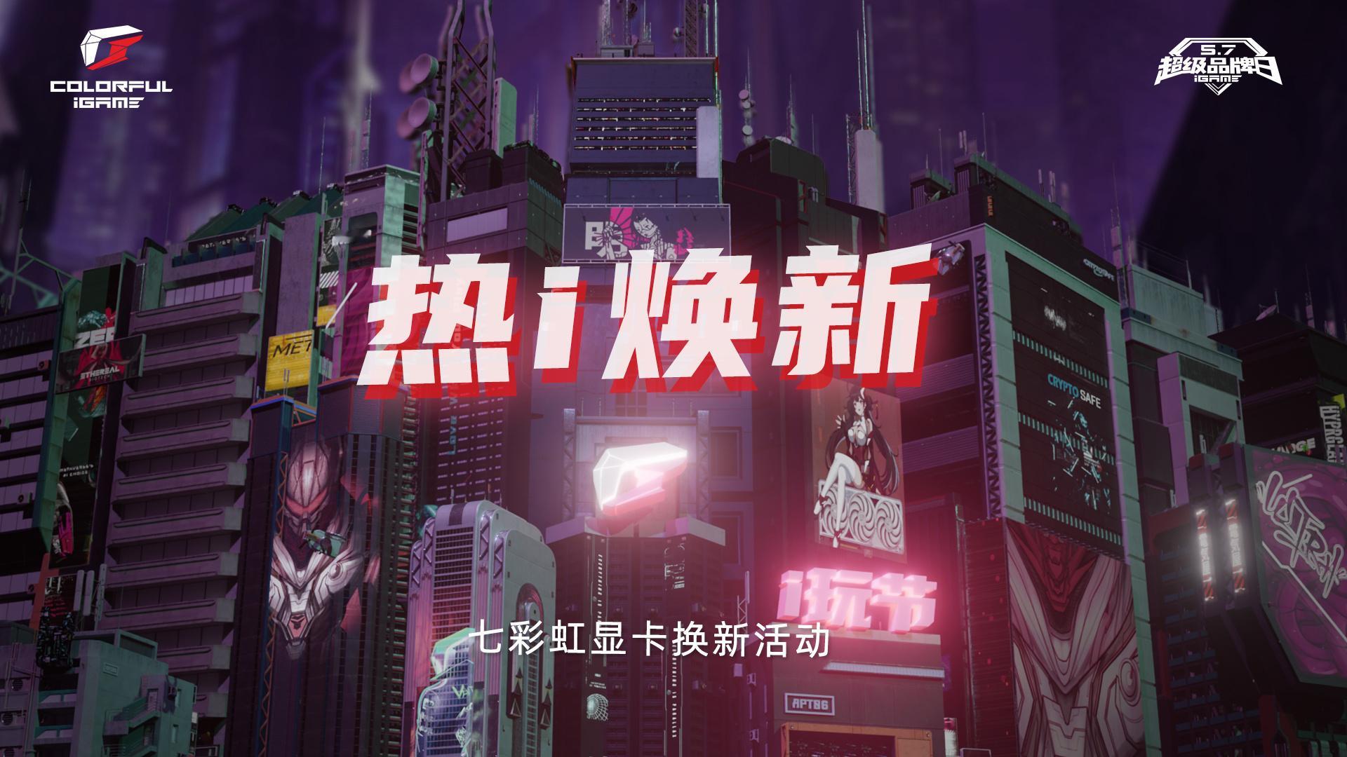 七彩虹显卡换新开启​​​​🔥5月7日-13日「热i焕新」