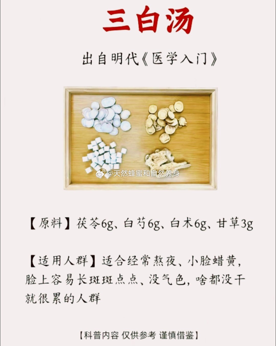 三白汤出自明代《医学入门》【原料】茯苓6g、白芍6g、白术6g、甘草3g【适用人群】适合经常熬夜、小
