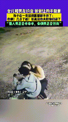 笑岔气了！”辽宁一女子晚上和男友约会，爸爸不放心，但又不好跟着去，就让狗子跟着女
