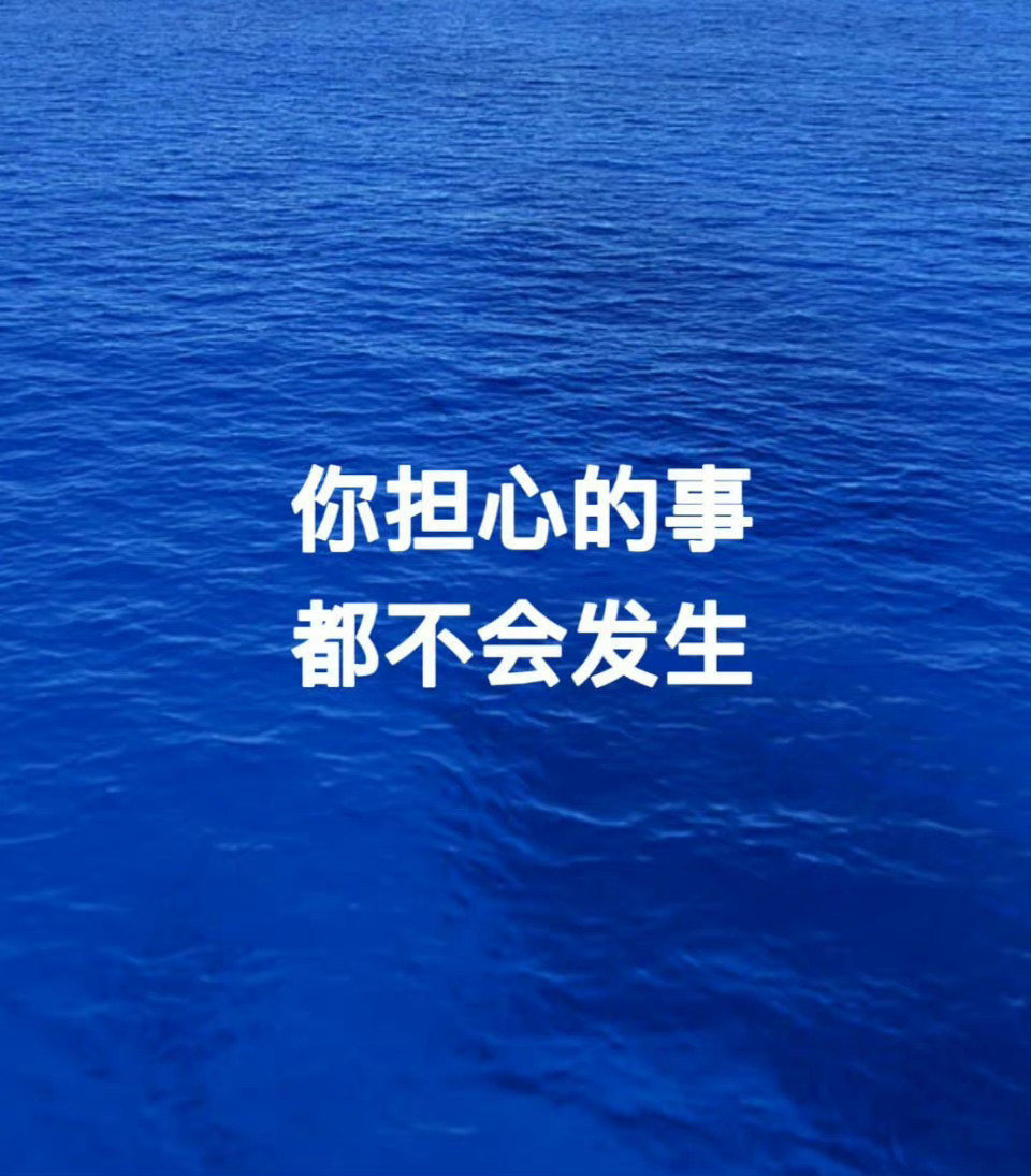 你的担心都是多余的，好事会发生，坏事不会。​​​