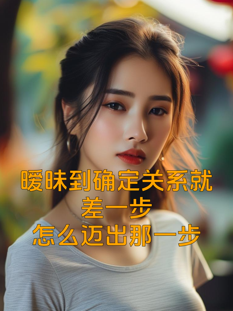 暧昧到确定关系就差一步，怎么迈出那一步？