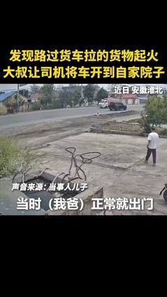 “这个男人火到人民日报了！”安徽，男子看到有货车起火，他不光不躲，还对司机大喊：