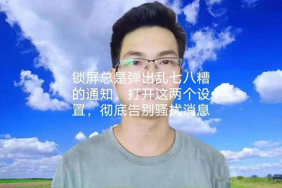 锁屏总是弹出乱七八糟的通知，打开这两个设置，彻底告别骚扰消息你的手机是不是经