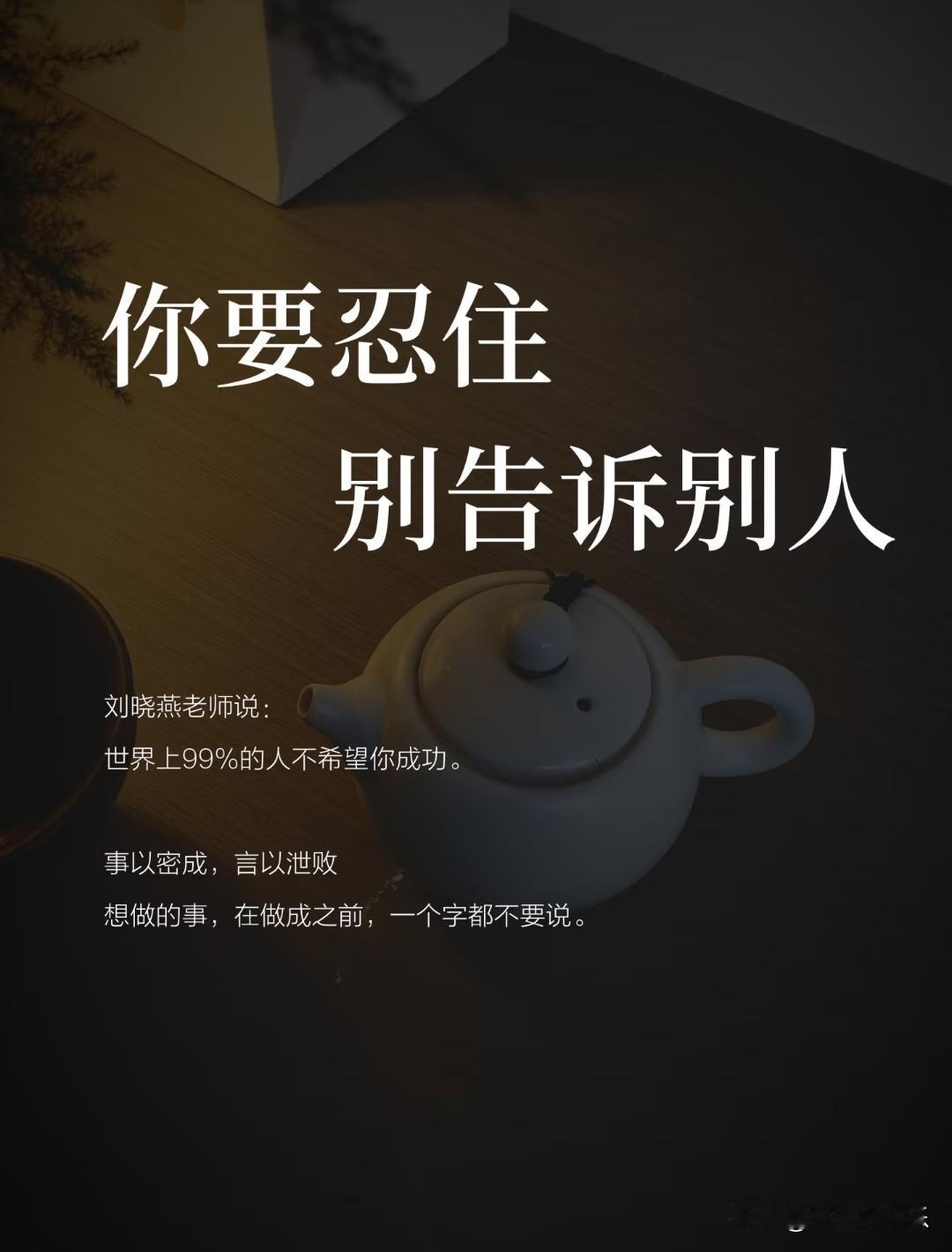 你要忍住，别告诉别人。刘晓燕老师说：“世界上99%的人不希望你成功。”