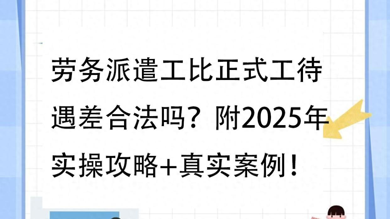 劳务派遣工比正式工待遇差合法吗? 附2025年实操攻略+真实案例!