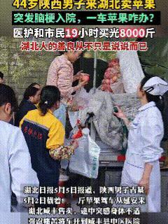 湖北这座城温暖异乡人！5月2日，陕西延安44岁男子拉8000斤苹果来到湖北咸丰售