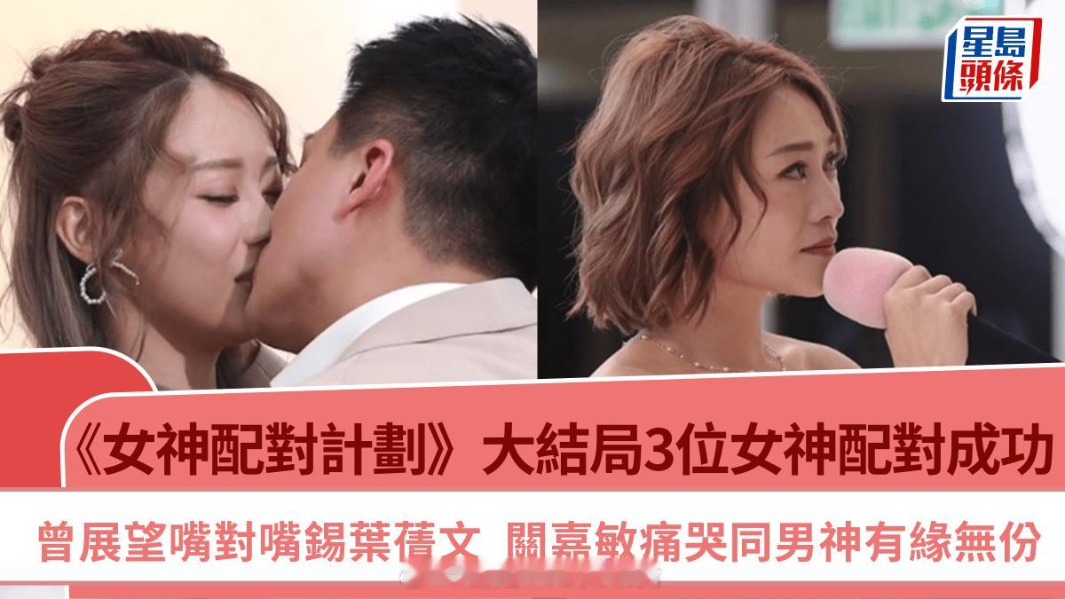 女神配对计划｜大结局3位女神配对成功曾展望嘴对嘴锡叶蒨文 关嘉敏痛哭同男神有缘