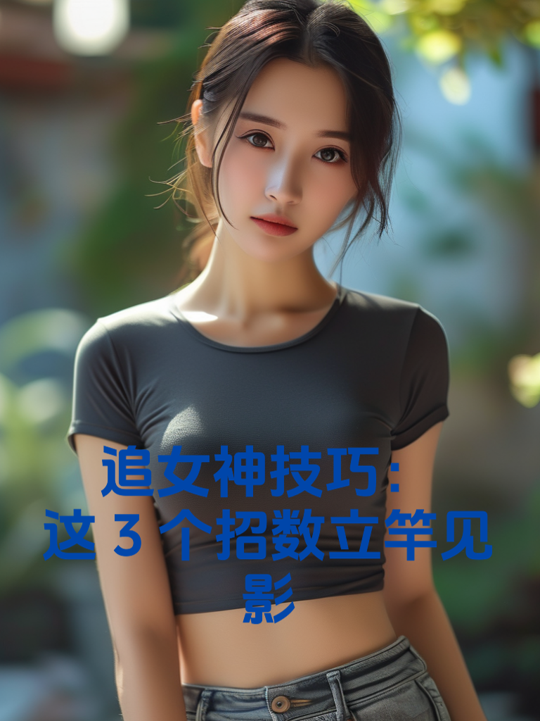 追女神技巧：这3个招数立竿见影