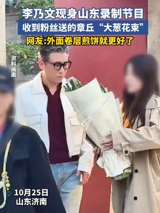 李乃文现身山东录制节目，收到粉丝送的章丘“大葱花束”，网友：外面卷层煎饼就更好了