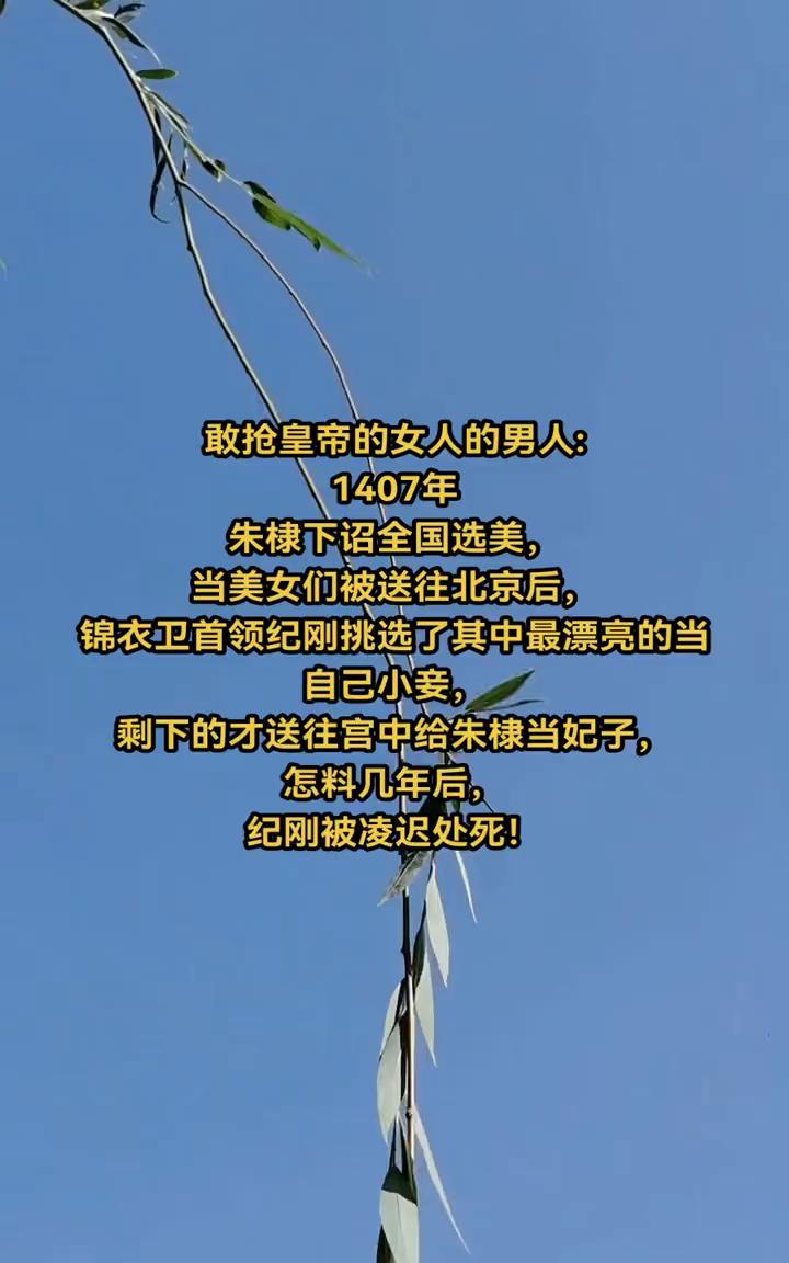 敢抢皇帝的女人的男人：1407年，朱棣下诏全国选美，当美女们被送往北京后，锦衣卫