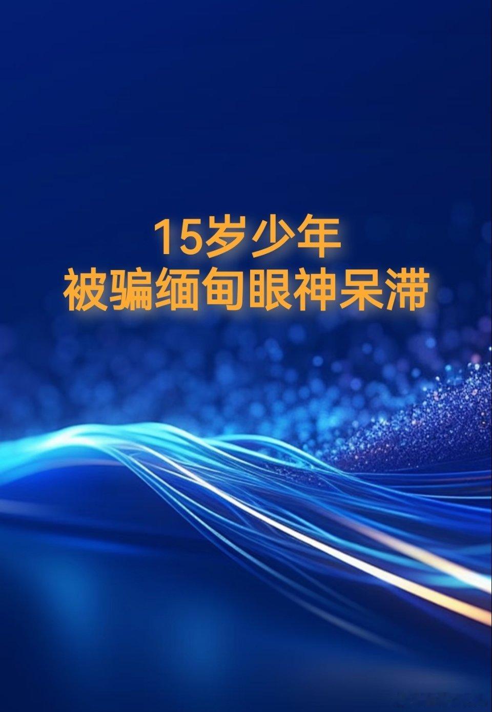 15岁少年被骗缅甸眼神呆滞看到广西贵港15岁初三学生被骗赴缅甸的新闻，心里格外揪
