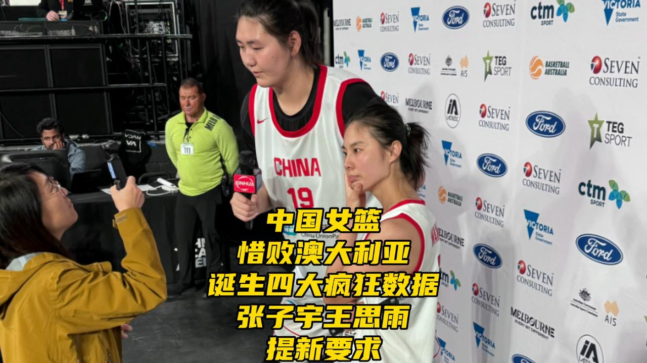 中国女篮惜败澳大利亚！诞生四大疯狂数据！张子宇王思雨提新要求在最新结束的一场