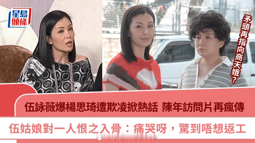 伍咏薇爆料杨思琦遭欺凌引发热议，陈年采访再度热传，伍姑娘痛恨一人：痛哭不止，吓得