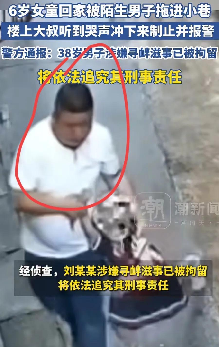 拖拽6岁女童进小巷的男子，38岁刘某某，要坐牢了！涉嫌寻衅滋事，已被刑事拘留！女