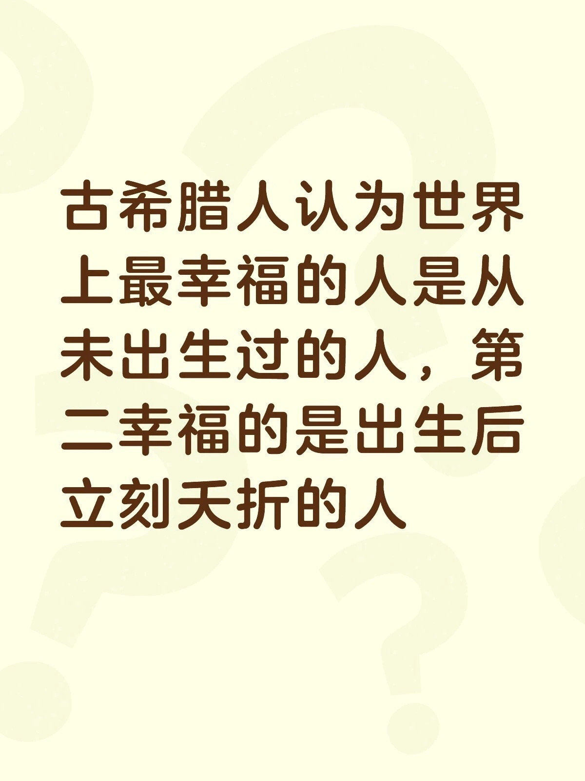 古希腊人认为世界上最幸福的人是从未出生过的人，第二幸福的是出生后立刻夭折的人