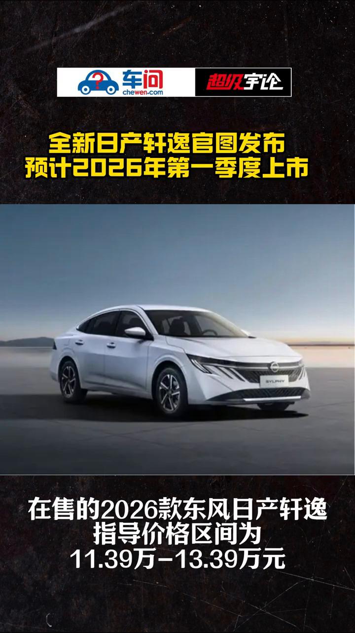 车问：全新日产轩逸官图发布，预计2026年第一季度上市。超级宇论。在日产N7