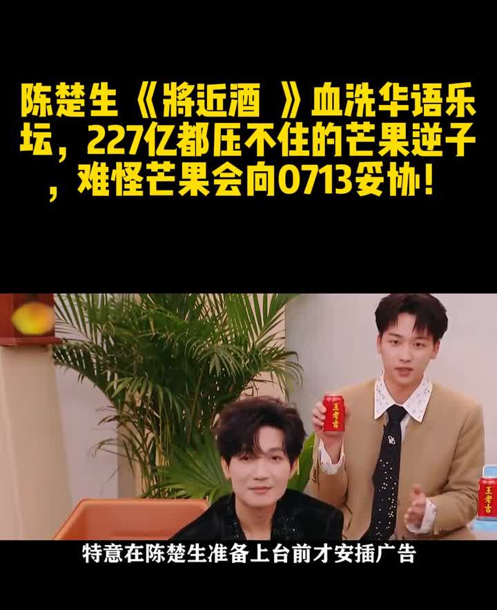陈楚生《将近酒》血洗华语乐坛，227亿都压不住的芒果逆子，难怪芒果会向0713妥