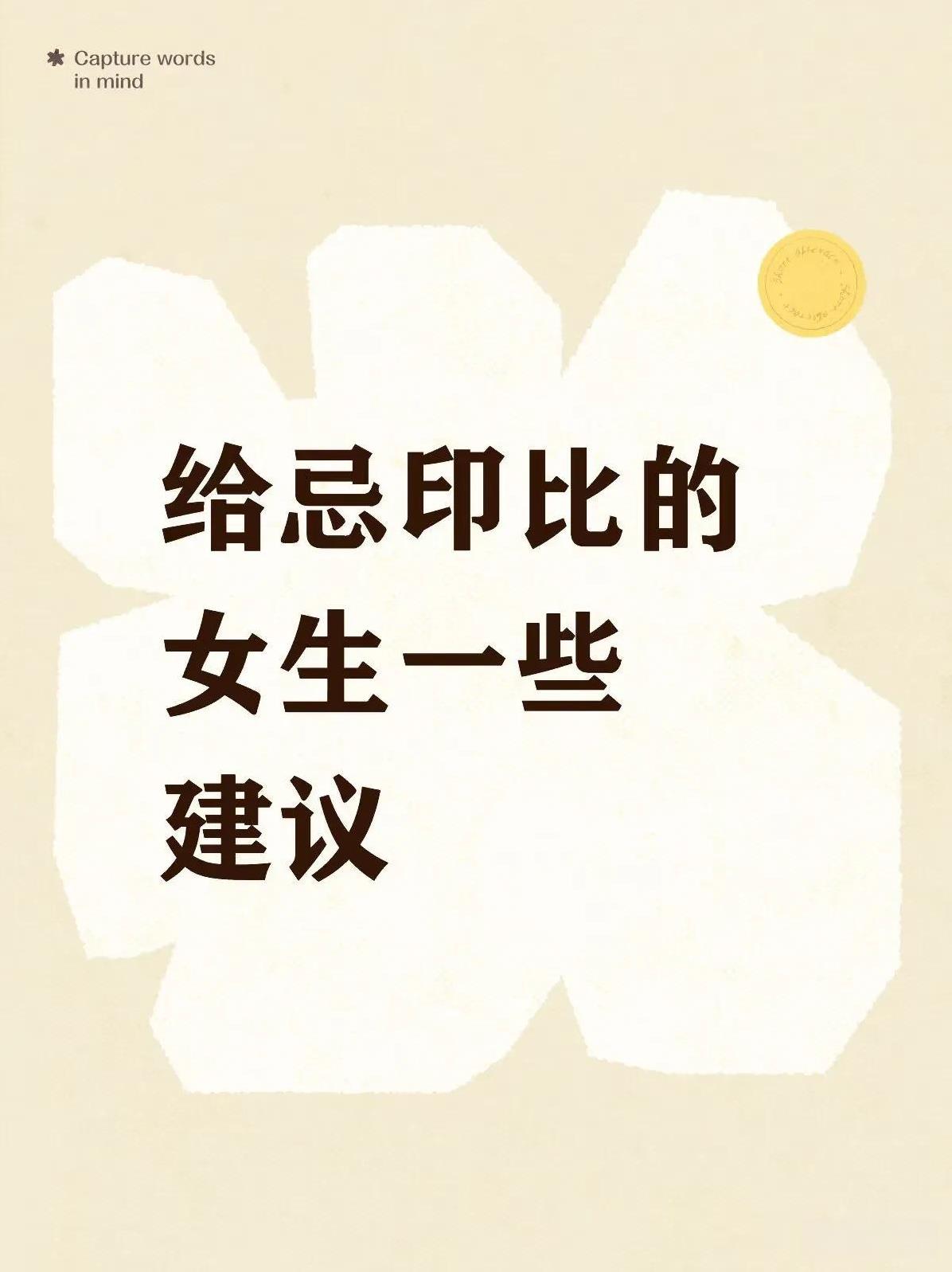 给忌印比女生的一些建议忌印比，印和比劫主要都是女性能量，所以请和女性长辈和女性