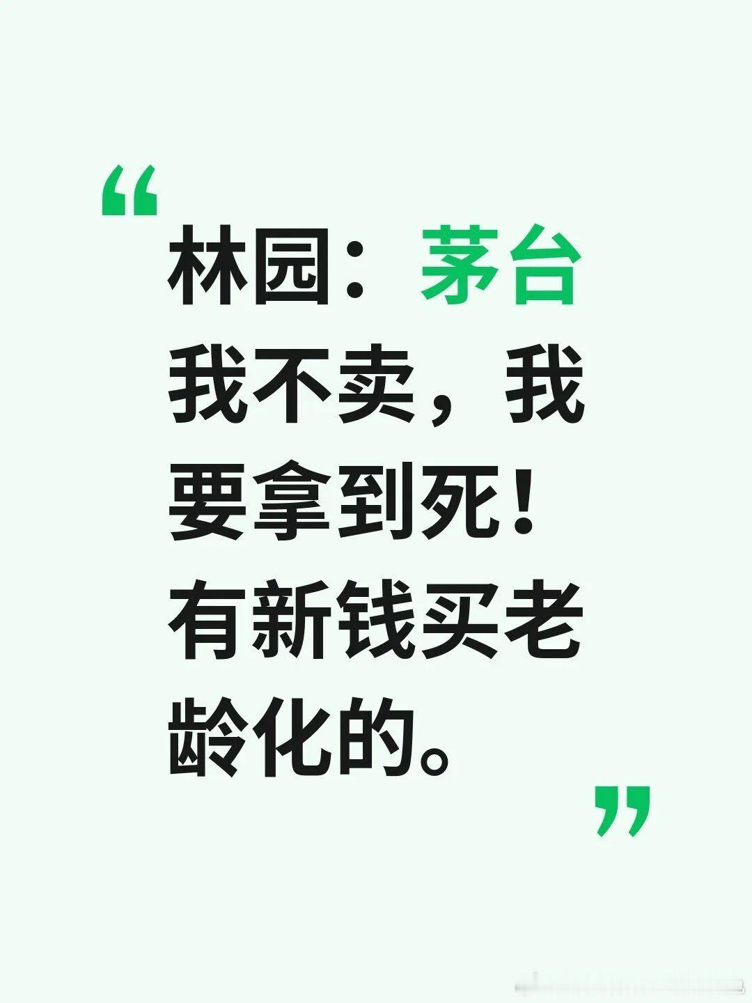 林园参加这次茅台股东大会说：“茅台我不卖，我要拿到死！有新钱买老龄化的。”贵