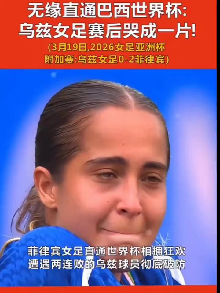 无缘直通巴西世界杯：乌兹女足赛后哭成一片！(3月19日，2026女足亚洲杯附加