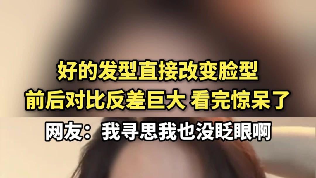 好的发型直接改变脸型，前后对比反差巨大 看完直呼不敢信
