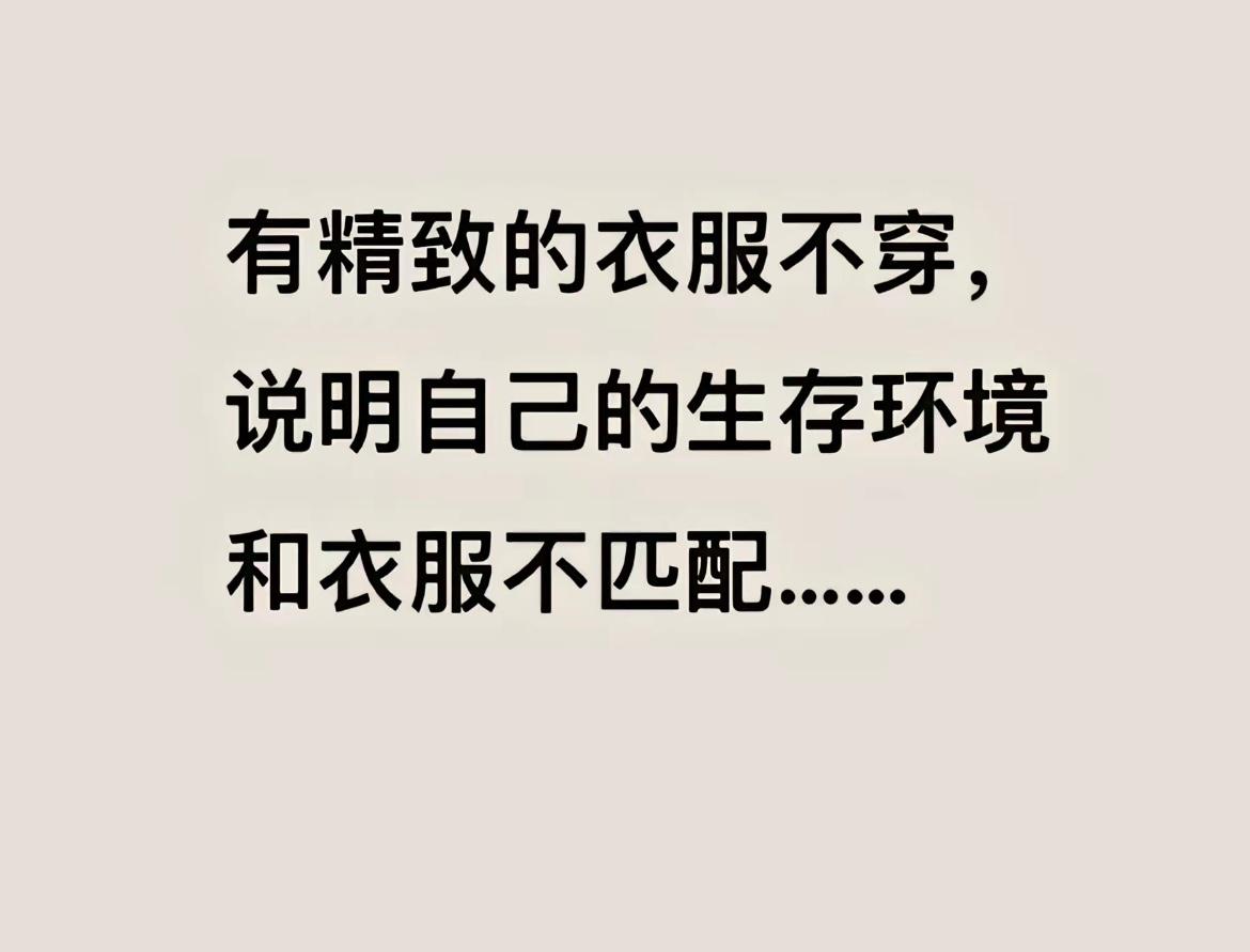 有精致的衣服不穿，说明自己的生存环境和衣服不匹配​