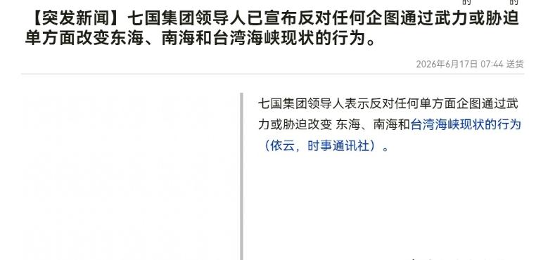6月17日，根据日媒报道，日媒称，七国集团领导人明确表示，反对任何单方面企图通过