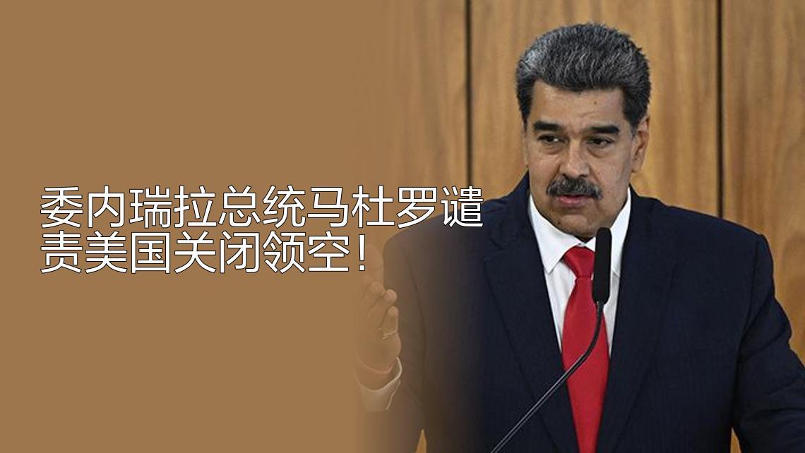 12月7日，据央视新闻客户端报道，昨天，委内瑞拉总统马杜罗指责美国关闭委内瑞拉领
