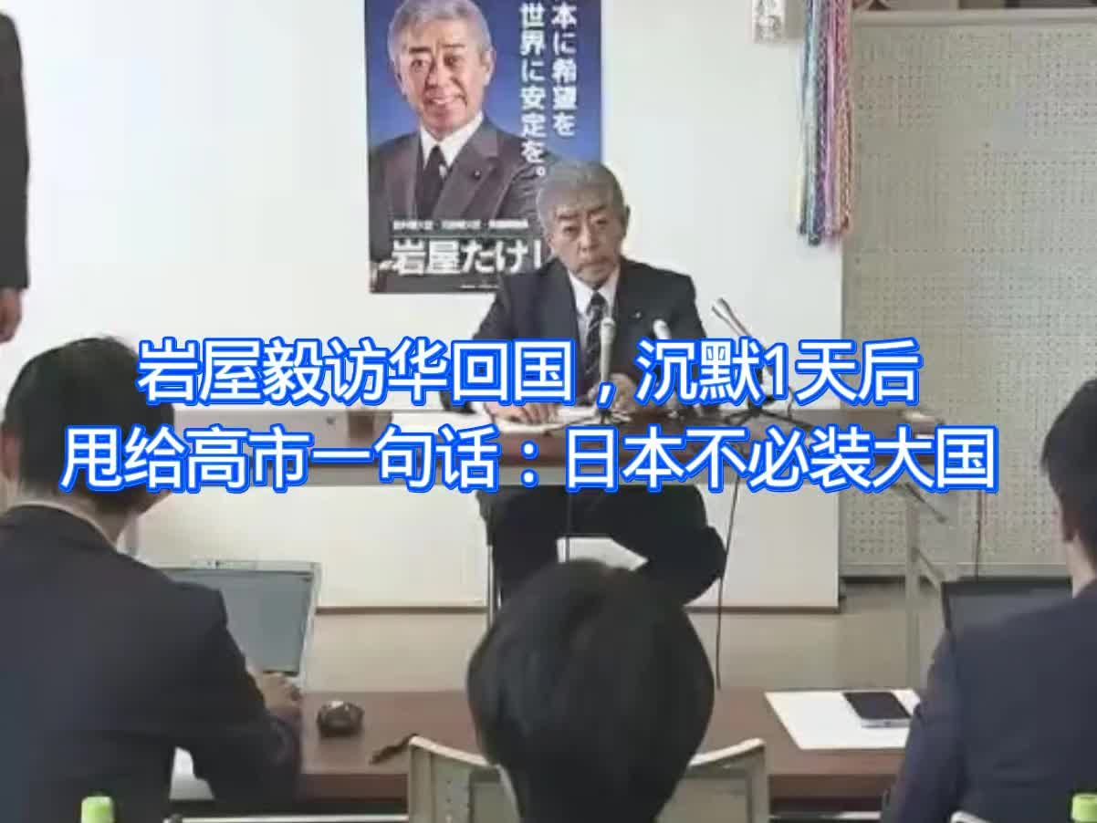 岩屋毅访华回国，沉默1天后甩给高市一句话：日本不必装大国