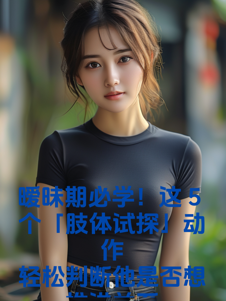 暧昧期必学！这5个「肢体试探」动作，轻松判断他是否想推进关系