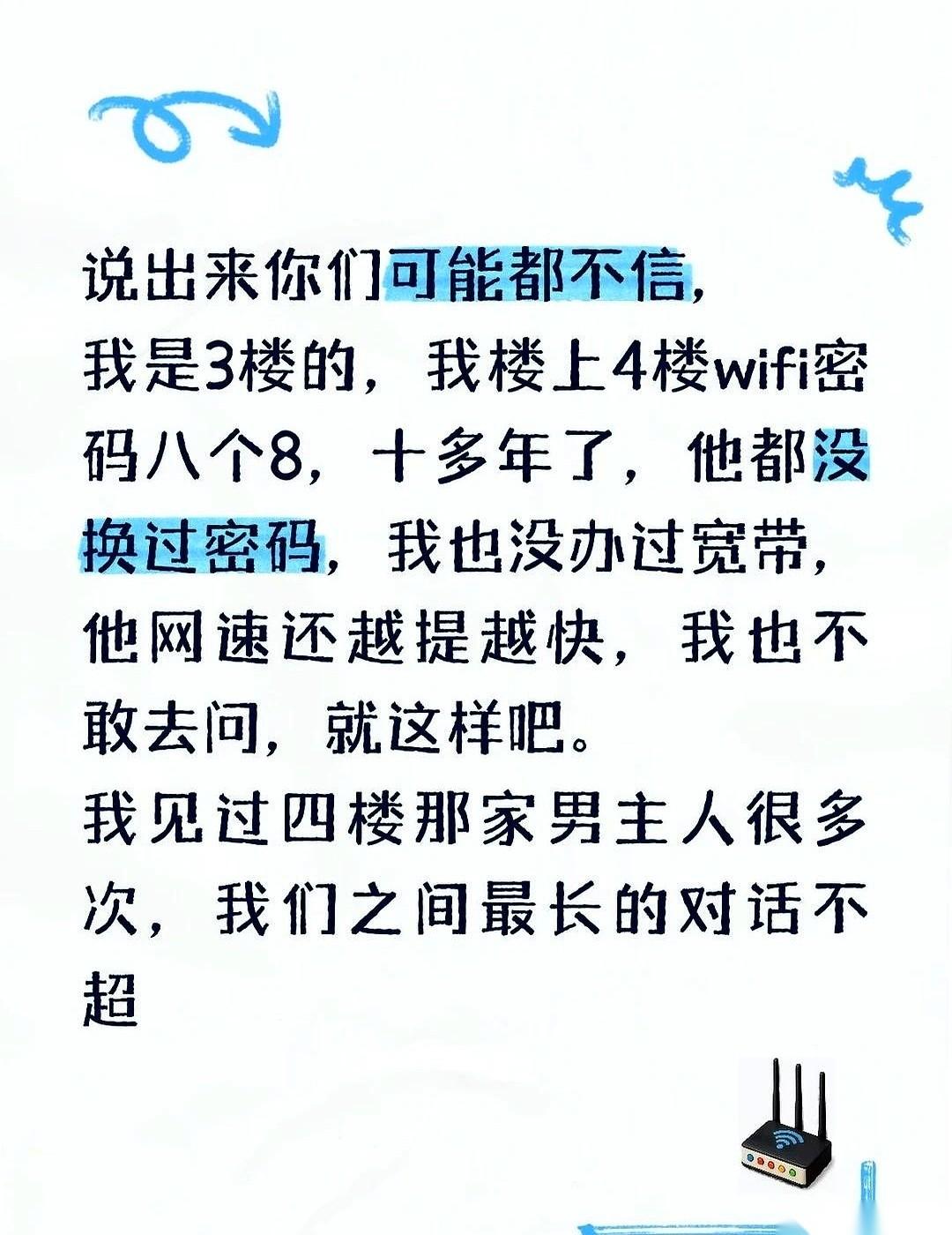 十年，我用的都是楼上4楼的网。密码是八个8，他没换过，我索性也就没办过宽带。