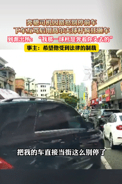 妥妥的黑社会！广东东莞，一奔驰司机因路怒别停前车，放下窗户骂完人后，竟手拿高尔夫