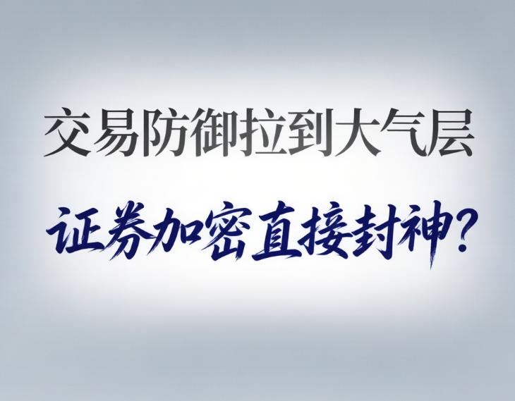 交易防御拉到大气层，证券加密直接封神？证券交易那可是分秒必争的地方，稍微卡一下