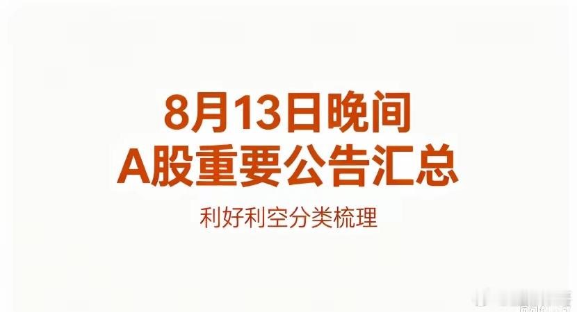 13日晚间A股重要公告精简汇总利好利空全分类！一、利好1、业绩大增/扭亏宏和科技