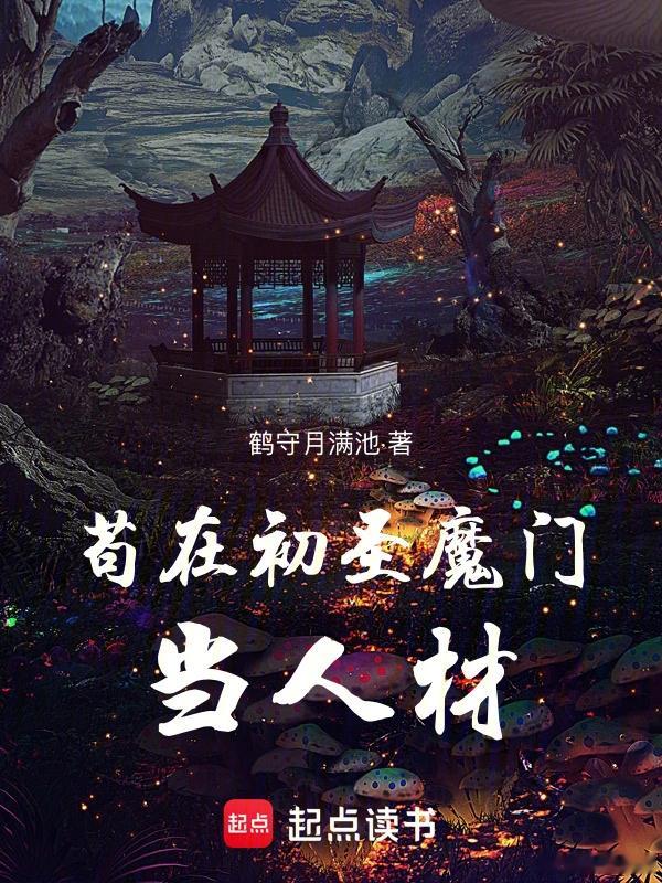 【书名】《苟在初圣魔门当人材》【作者】鹤守月满池【类型】东方玄幻【网站】起点中文