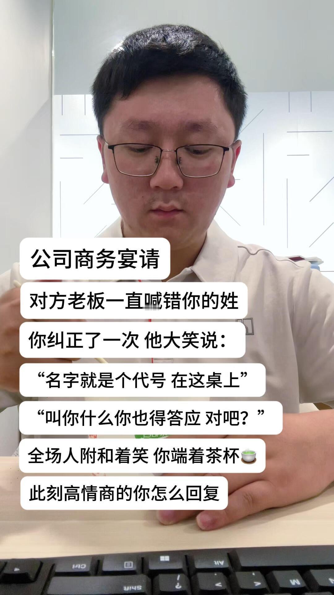 假如公司商务宴请，对方老板一直喊错你的姓，你纠正但他却大笑说道：“名字就是个代号