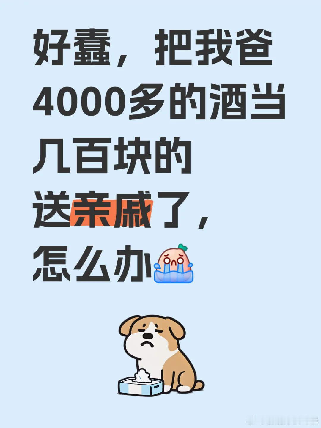 哎呀，太蠢啦！把老爸4000多的酒误当几百块的送亲戚了，这可咋整呀[哭惹R