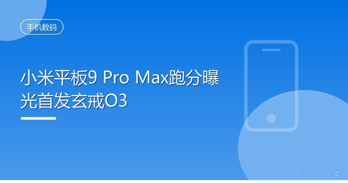 小米平板9ProMax跑分曝光首发玄戒O3IT时代网8月31日消息，型号