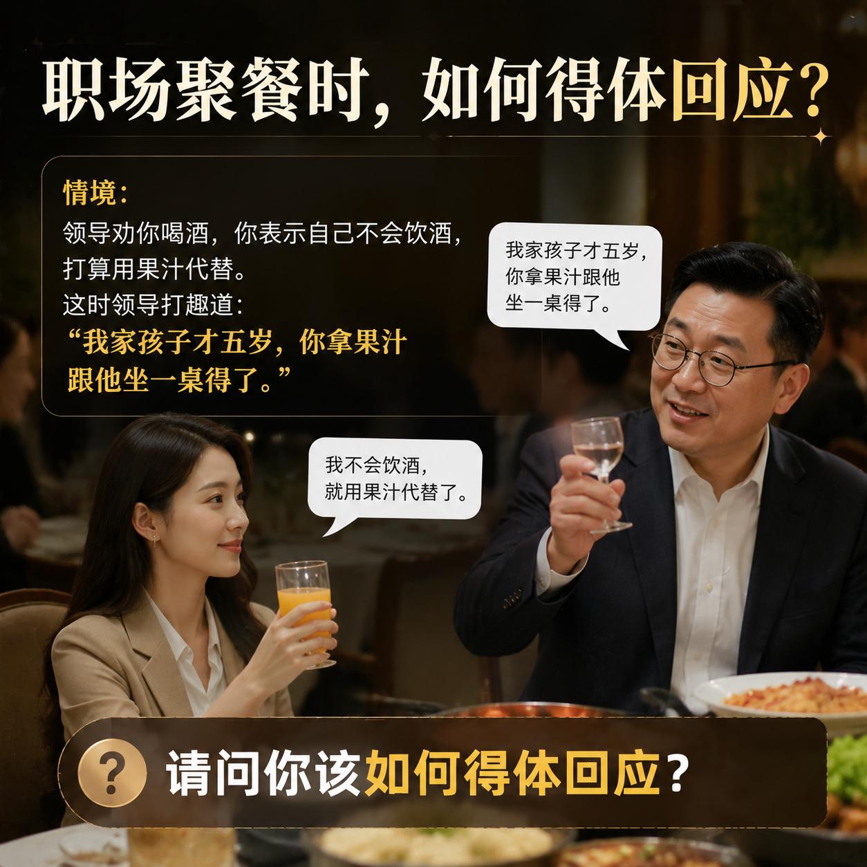 职场聚餐时，领导劝你喝酒，你表示自己不会饮酒，打算用果汁代替。这时领导打趣道：“