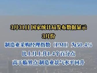 统计局：3月，制造业PMI为50.4%，环比上升1.4个百分点，高于临界点，制造