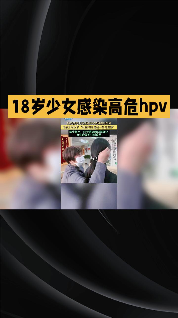 为何18岁少女会感染多种高危HPV？母亲泪眼反思背后的故事。近年来，未成年女性