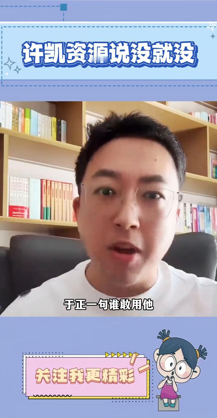 许凯资源说没就没。于正一句谁敢用他直接断了许凯的路。三部待映电影说没就没，昨天