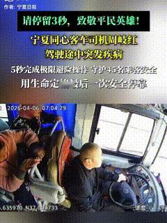 “用生命守护45名乘客安全！”2026年4月6日，宁夏同心一辆客车的监控画面被曝
