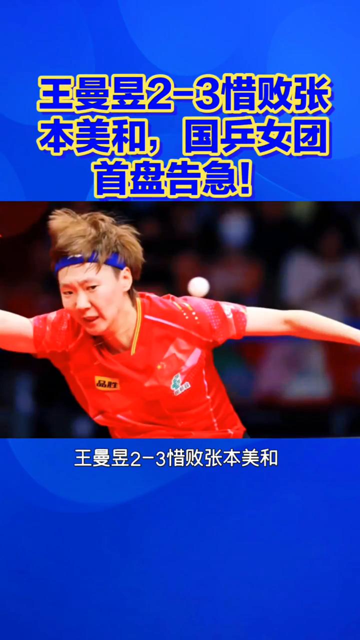 王曼昱2-3惜败张本美和，国兵女团首盘告急！王曼昱2-3惜败张本美和，国乒女团