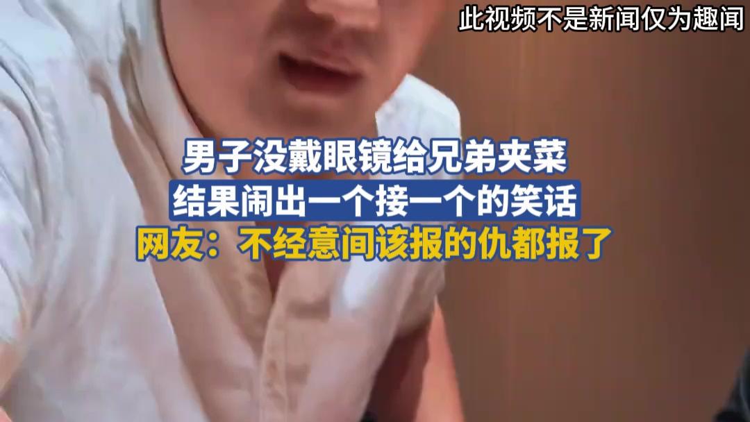 男子没戴眼镜给兄弟夹菜，结果闹出一个接一个的笑话，网友：不经意间该报的仇都报了