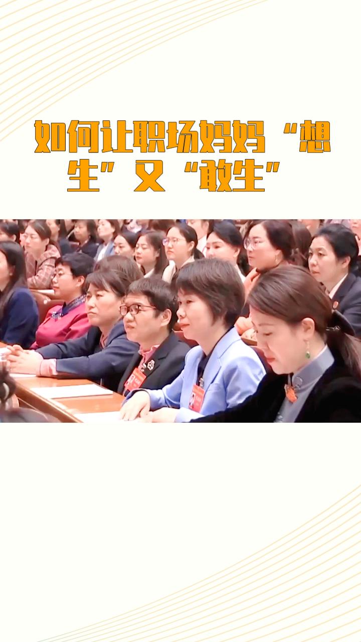 如何让职场妈妈“想生”又“敢生”？两会代表提出多项建议，直击育龄女性职场困境。