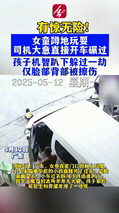 “反应快能救命”！广东街头，一小女童蹲地玩耍时，后方货车毫无征兆倒车碾来，危急时
